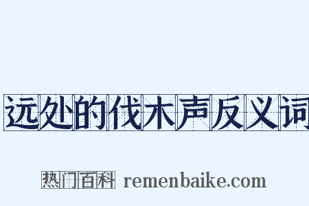 远处的伐木声反义词是什么意思的图片